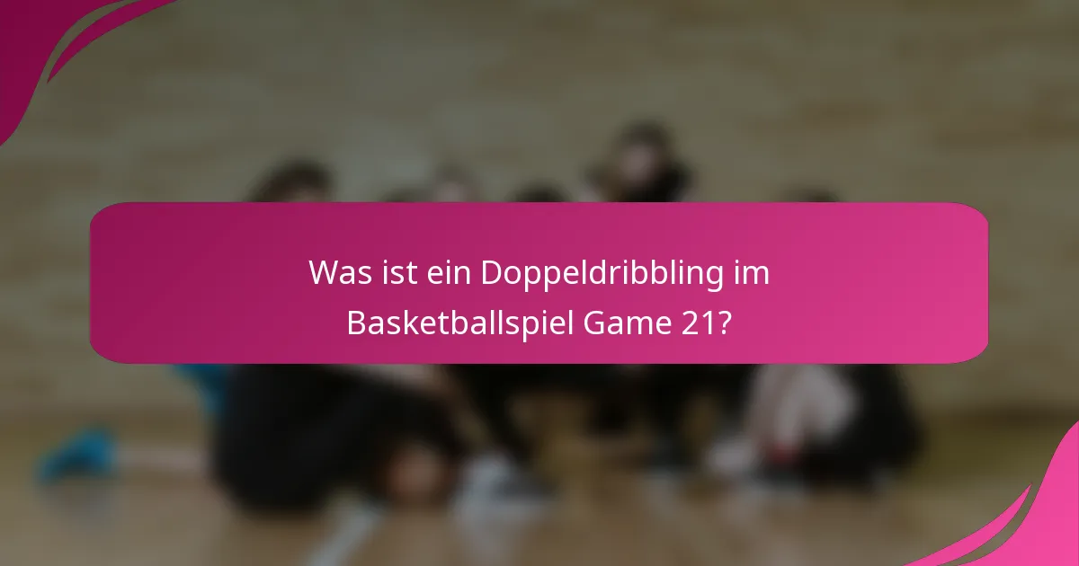 Was ist ein Doppeldribbling im Basketballspiel Game 21?