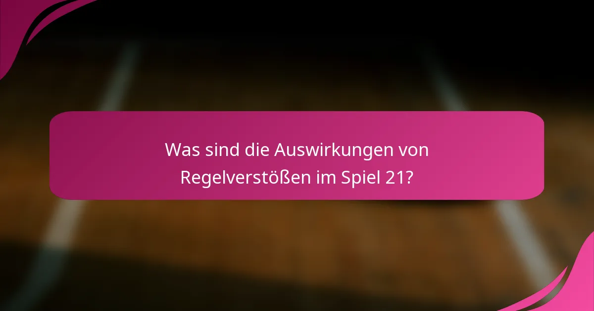 Was sind die Auswirkungen von Regelverstößen im Spiel 21?