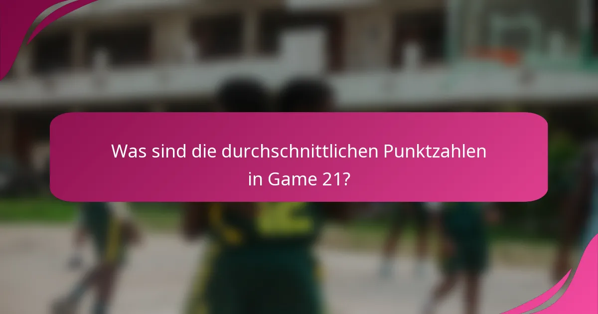 Was sind die durchschnittlichen Punktzahlen in Game 21?