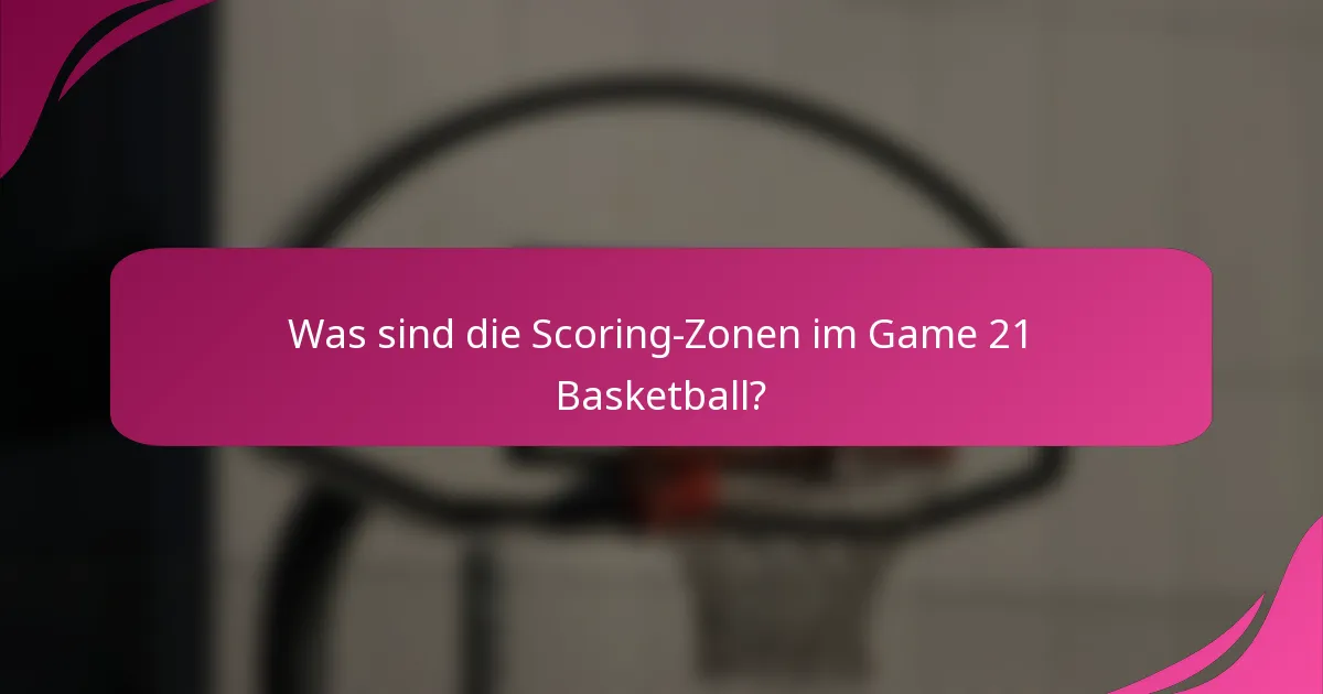 Was sind die Scoring-Zonen im Game 21 Basketball?