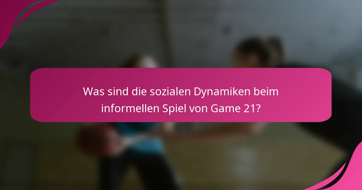 Was sind die sozialen Dynamiken beim informellen Spiel von Game 21?