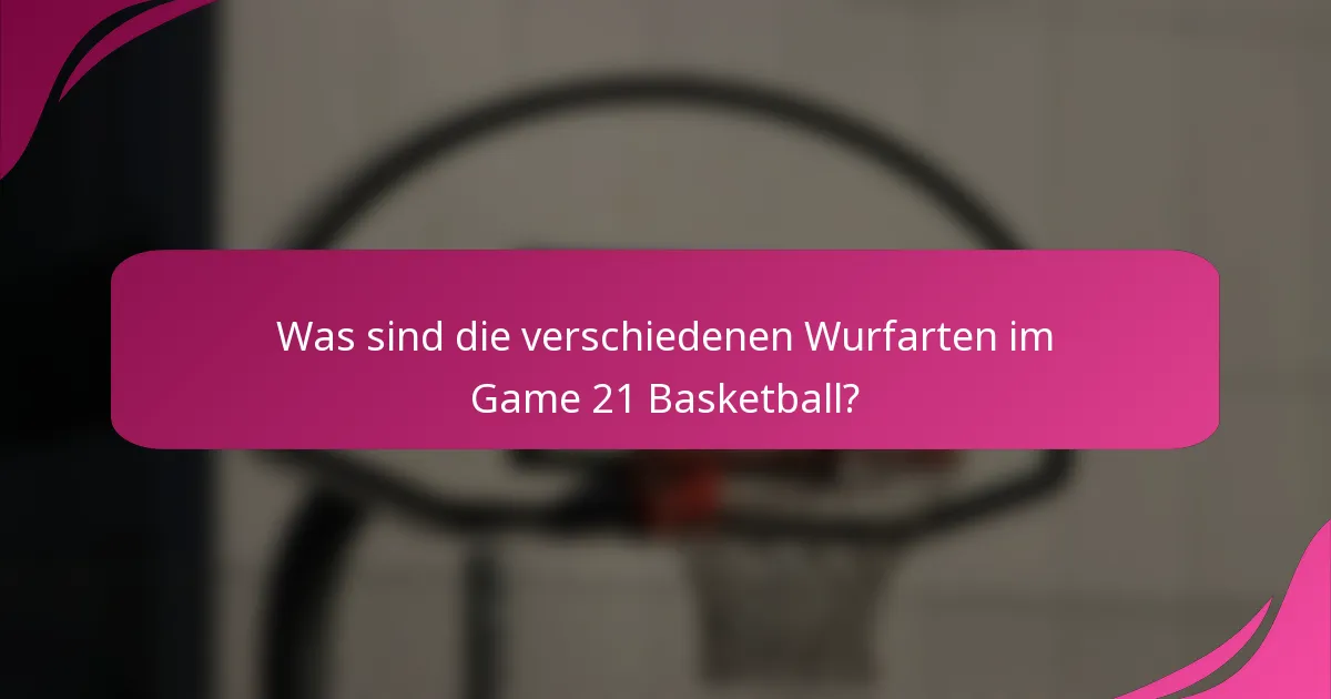 Was sind die verschiedenen Wurfarten im Game 21 Basketball?