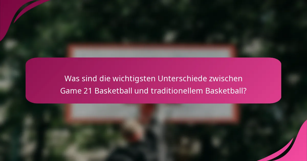 Was sind die wichtigsten Unterschiede zwischen Game 21 Basketball und traditionellem Basketball?