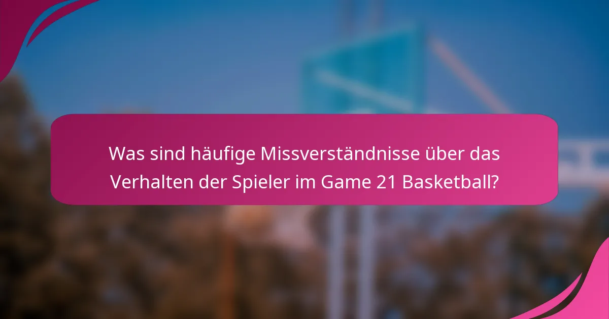 Was sind häufige Missverständnisse über das Verhalten der Spieler im Game 21 Basketball?