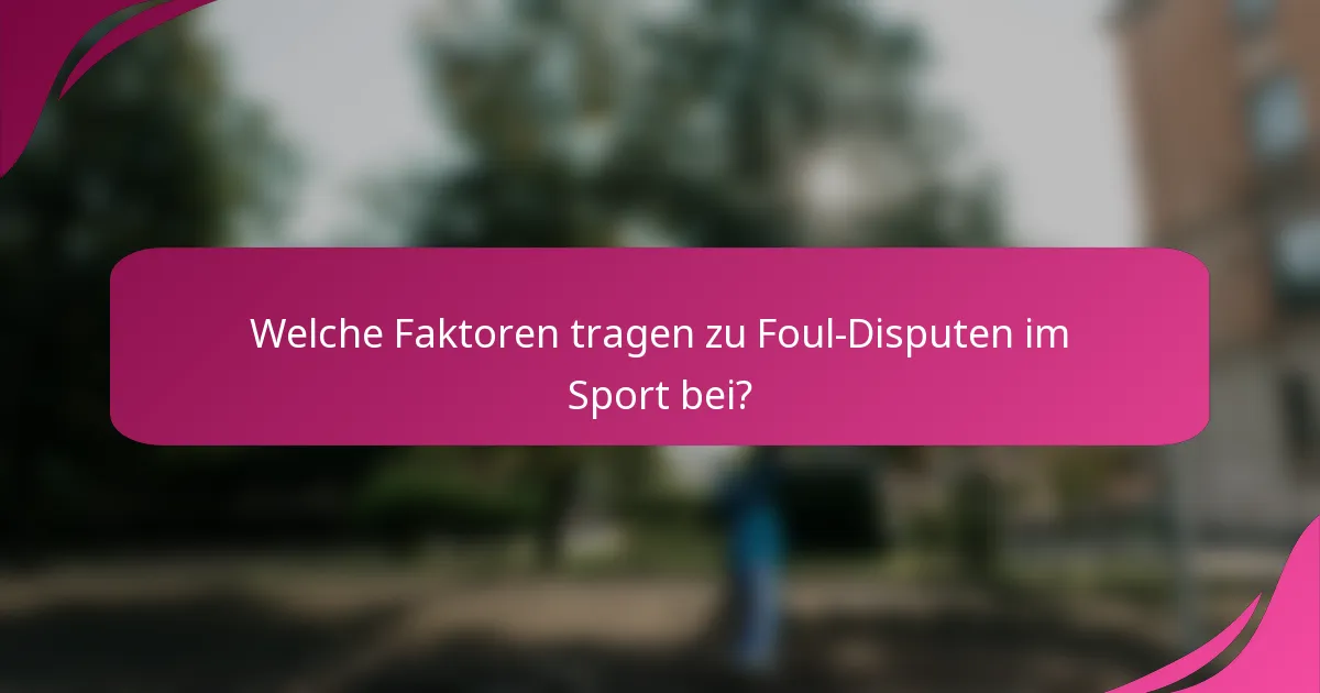 Welche Faktoren tragen zu Foul-Disputen im Sport bei?
