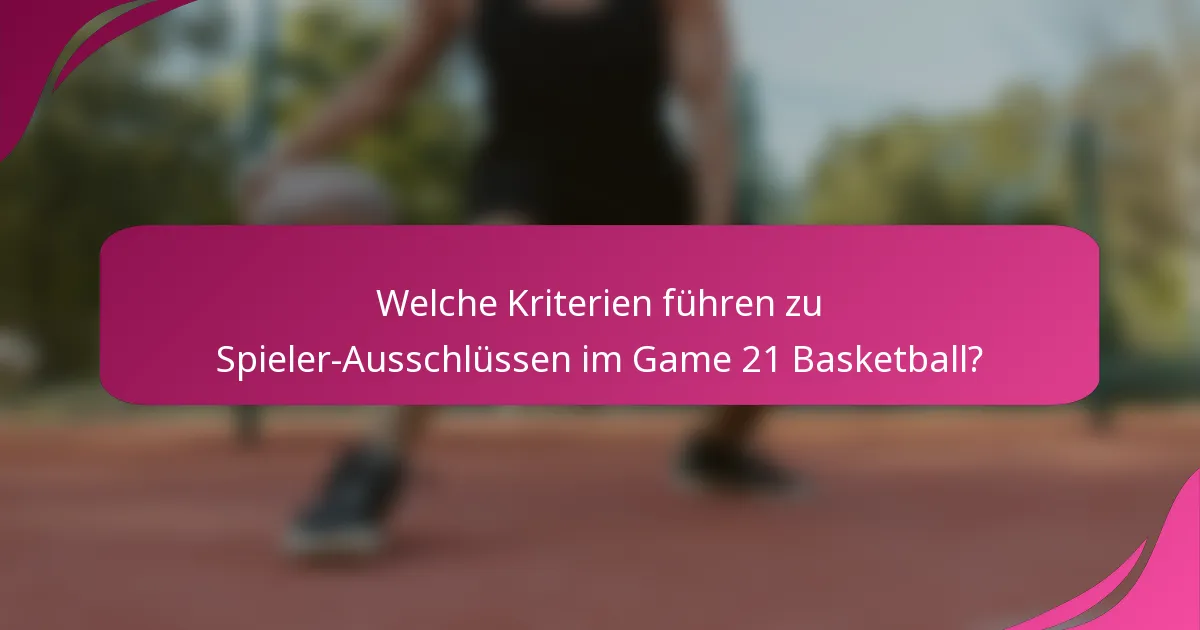 Welche Kriterien führen zu Spieler-Ausschlüssen im Game 21 Basketball?