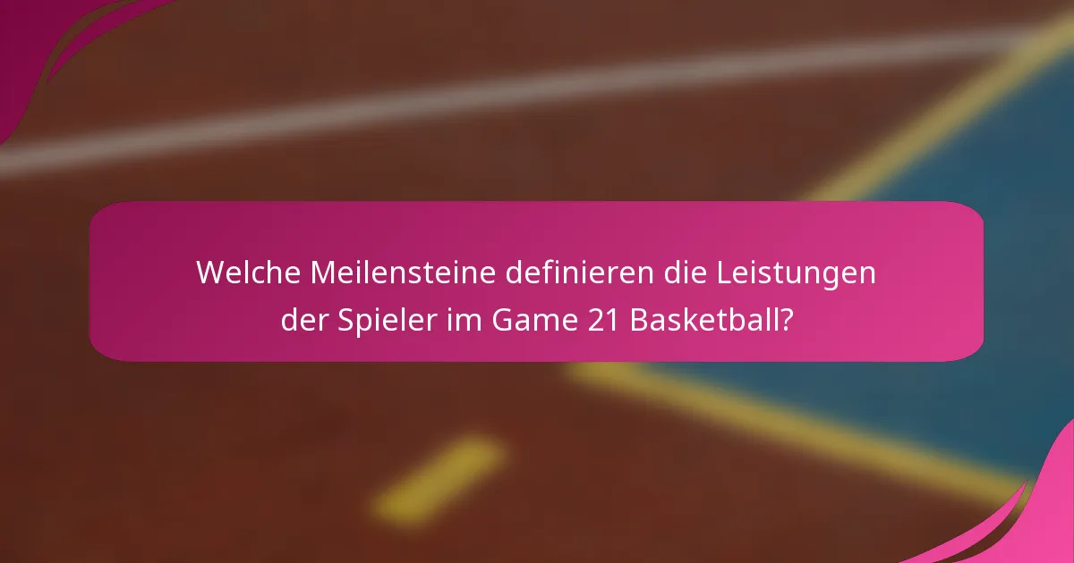 Welche Meilensteine definieren die Leistungen der Spieler im Game 21 Basketball?