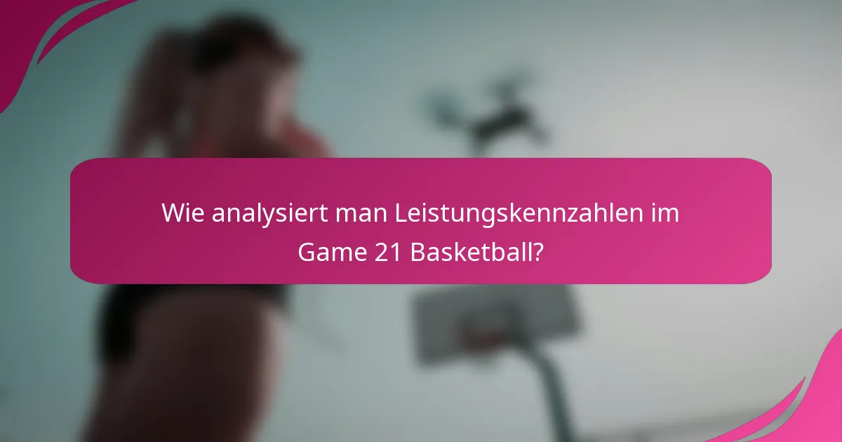 Wie analysiert man Leistungskennzahlen im Game 21 Basketball?
