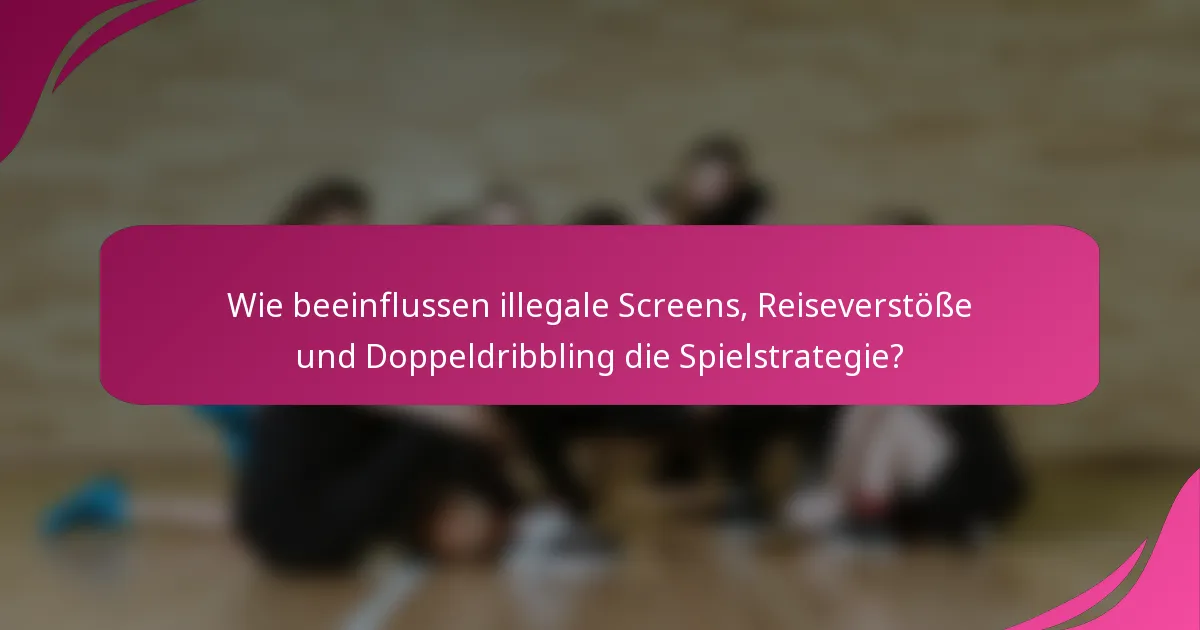 Wie beeinflussen illegale Screens, Reiseverstöße und Doppeldribbling die Spielstrategie?