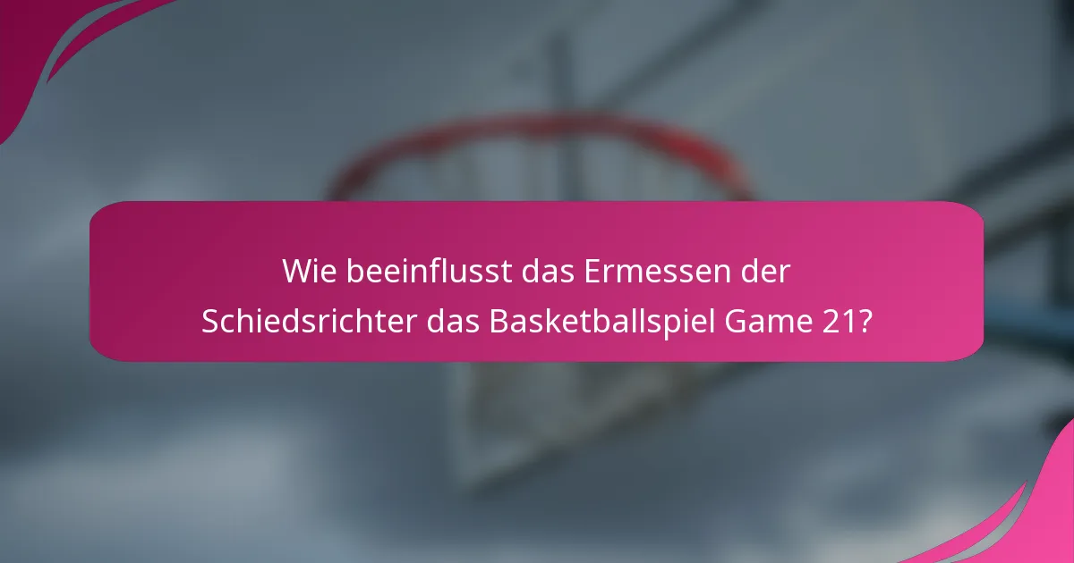 Wie beeinflusst das Ermessen der Schiedsrichter das Basketballspiel Game 21?