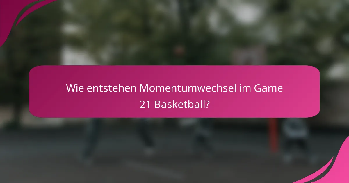 Wie entstehen Momentumwechsel im Game 21 Basketball?