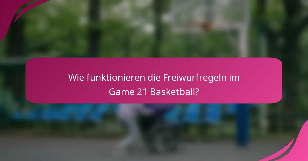 Wie funktionieren die Freiwurfregeln im Game 21 Basketball?