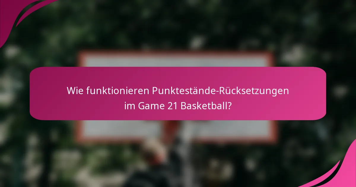 Wie funktionieren Punktestände-Rücksetzungen im Game 21 Basketball?