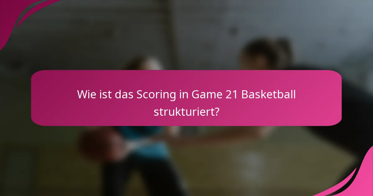 Wie ist das Scoring in Game 21 Basketball strukturiert?