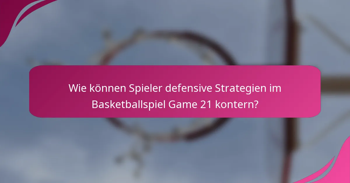 Wie können Spieler defensive Strategien im Basketballspiel Game 21 kontern?