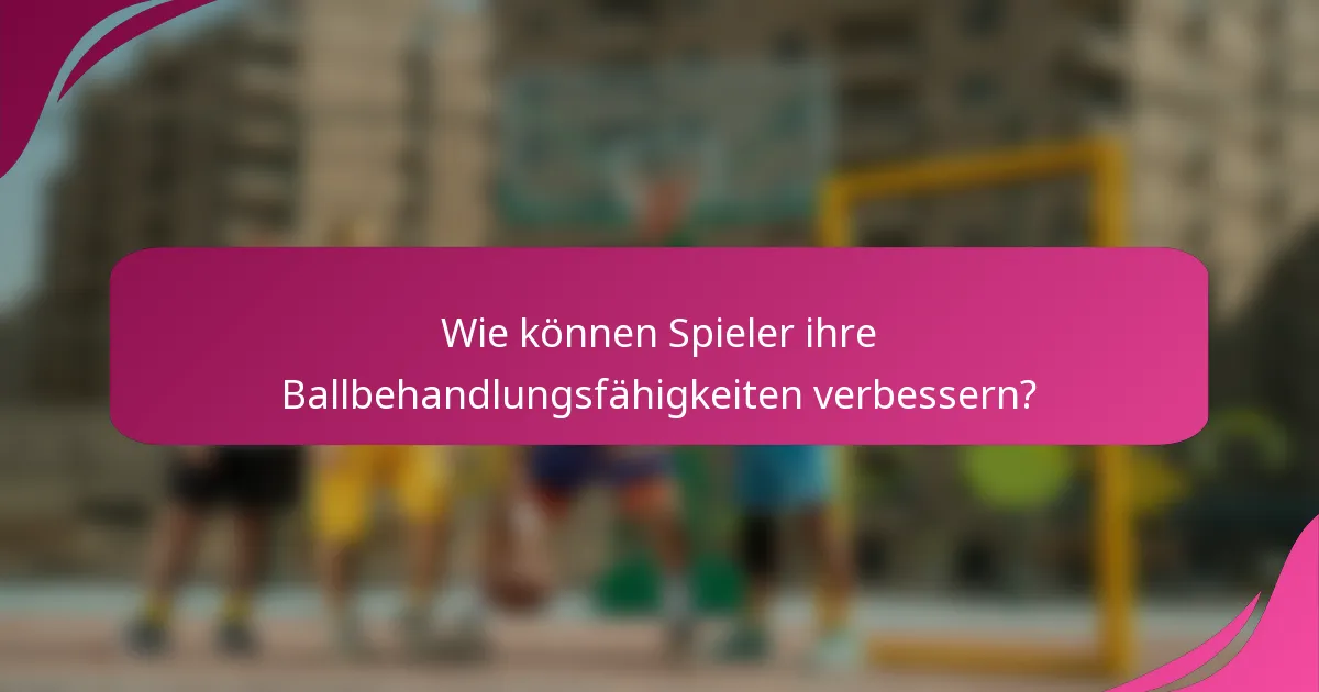 Wie können Spieler ihre Ballbehandlungsfähigkeiten verbessern?