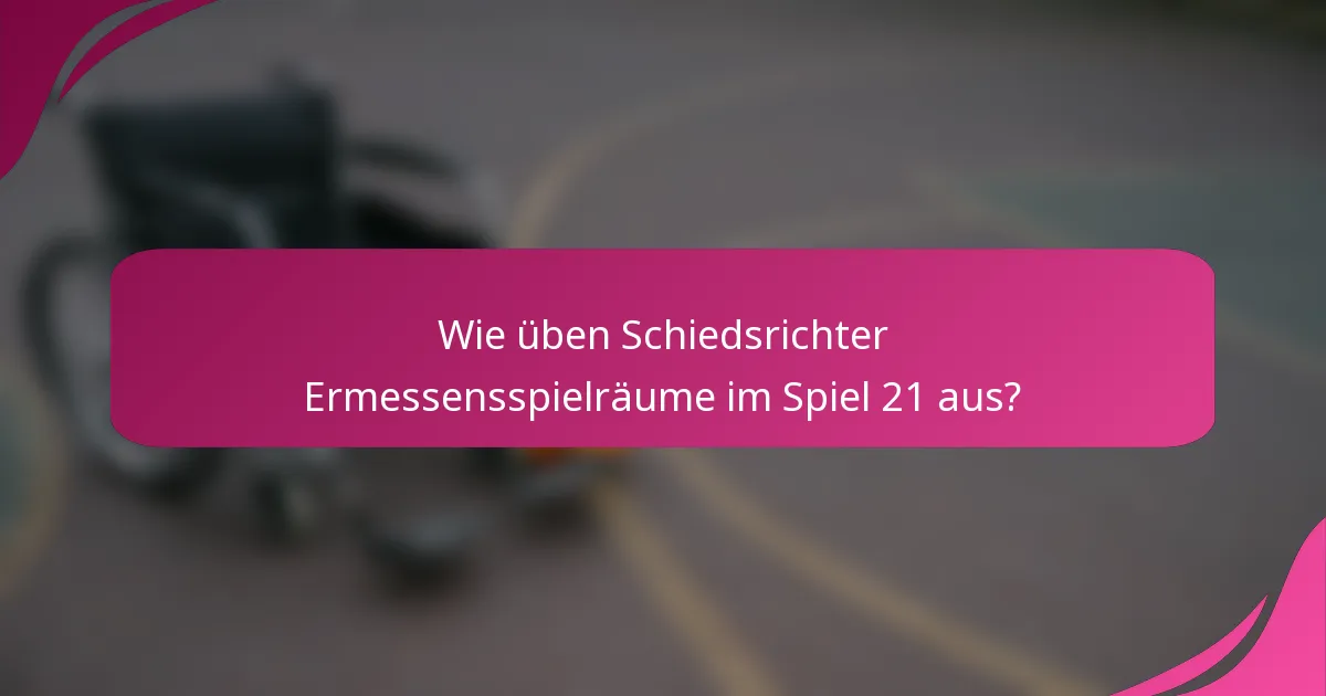 Wie üben Schiedsrichter Ermessensspielräume im Spiel 21 aus?