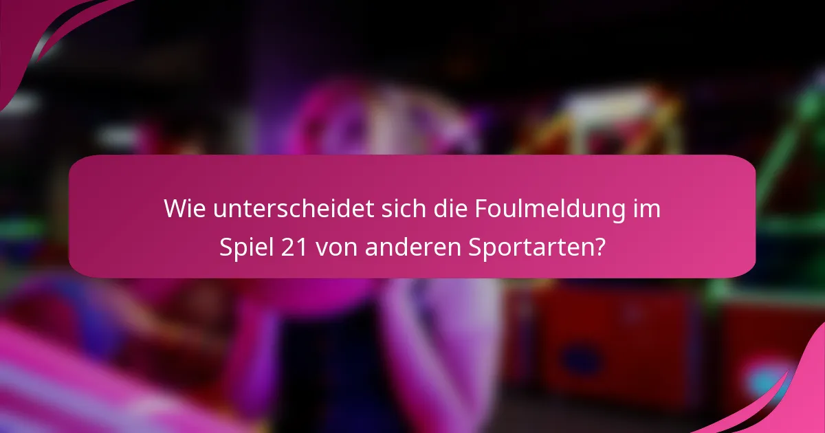 Wie unterscheidet sich die Foulmeldung im Spiel 21 von anderen Sportarten?