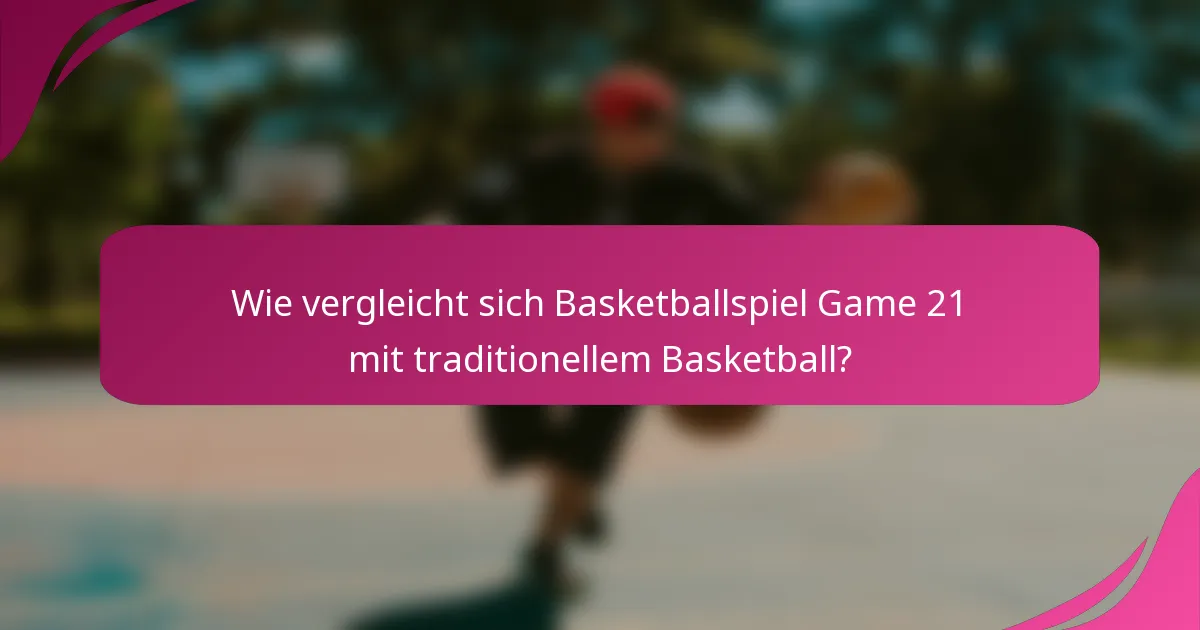 Wie vergleicht sich Basketballspiel Game 21 mit traditionellem Basketball?