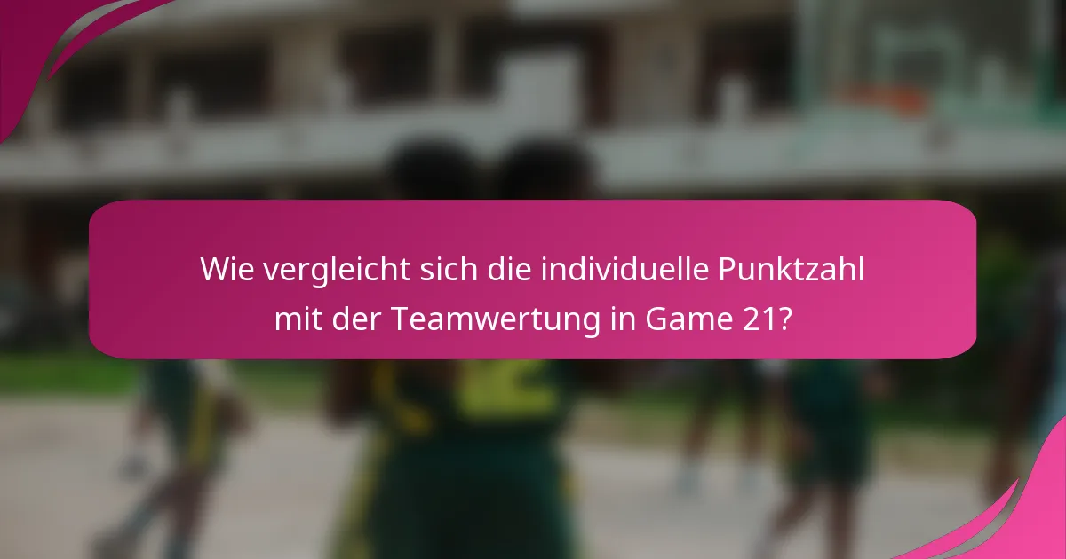 Wie vergleicht sich die individuelle Punktzahl mit der Teamwertung in Game 21?