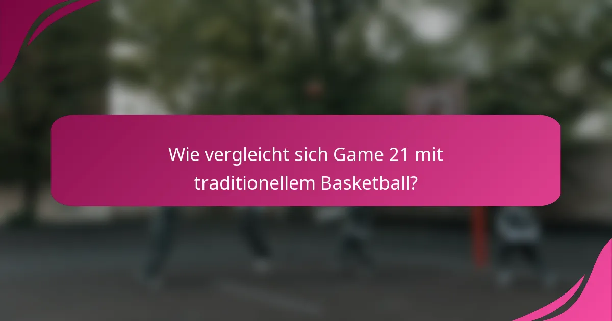 Wie vergleicht sich Game 21 mit traditionellem Basketball?