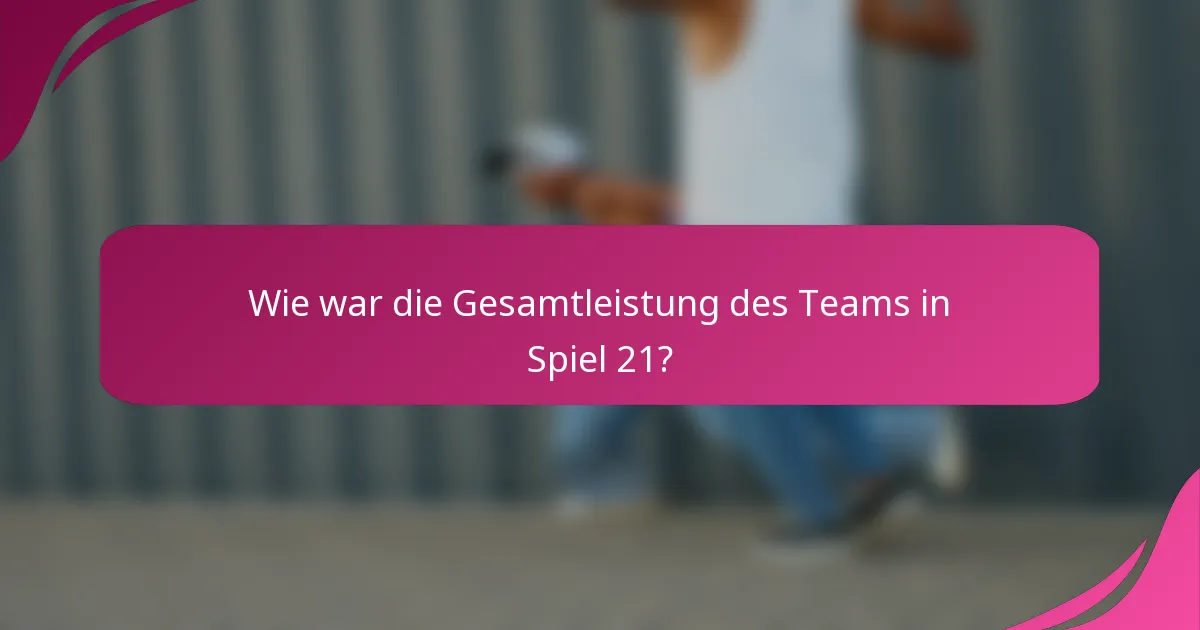 Wie war die Gesamtleistung des Teams in Spiel 21?