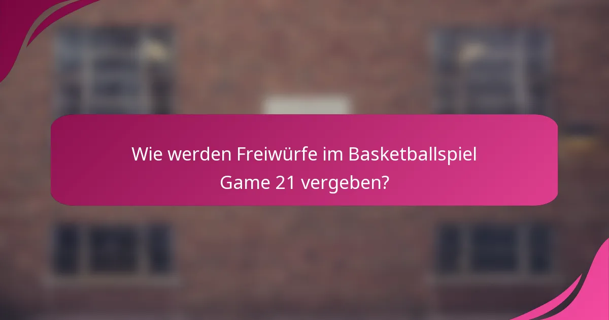Wie werden Freiwürfe im Basketballspiel Game 21 vergeben?