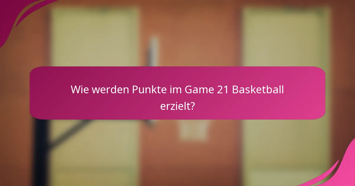 Wie werden Punkte im Game 21 Basketball erzielt?