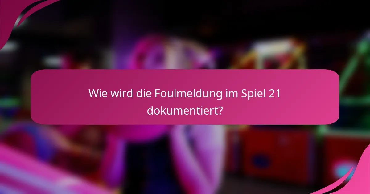 Wie wird die Foulmeldung im Spiel 21 dokumentiert?